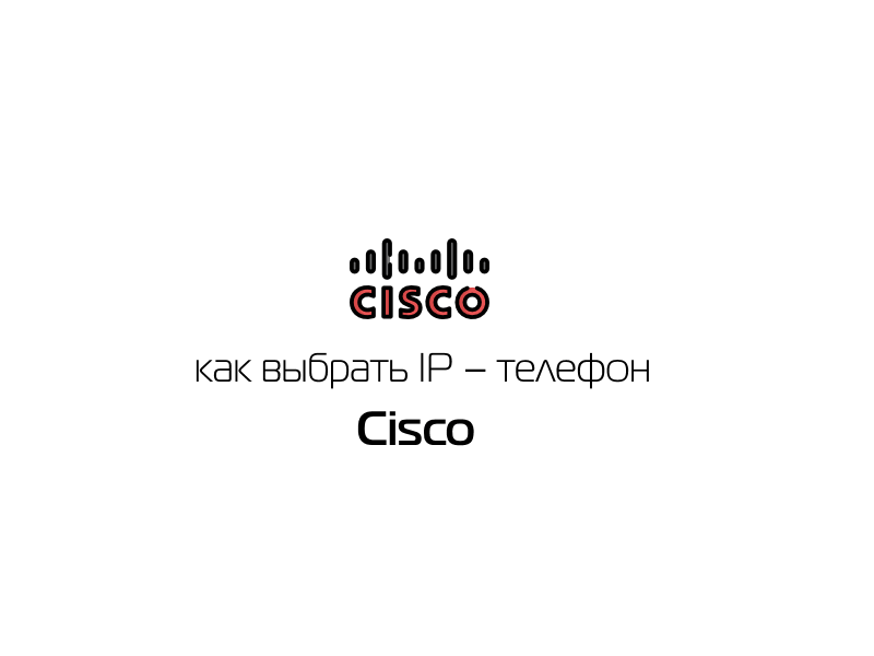 Как выбрать IP – телефон Cisco?