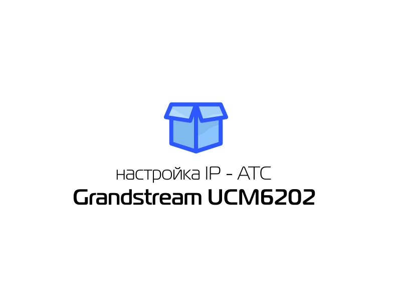 Настройка IP - АТС Grandstream UCM6202