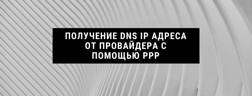 Получение DNS IP адреса от провайдера с помощью PPP