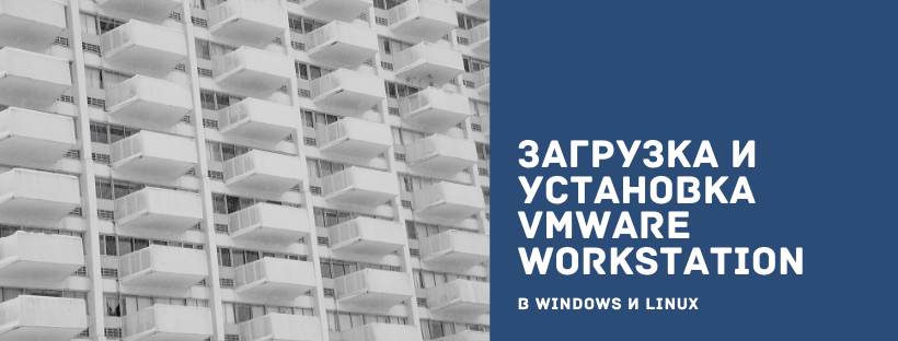 Загрузка и установка VMware Workstation в Windows и Linux